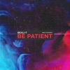 Be Patient (feat. Eyeconic) - Single