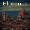 Florence: The History and Legacy of the Birthplace of the Renaissance (Unabridged) - Charles River Editors