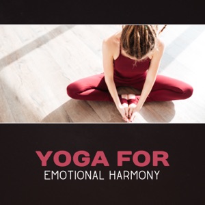 Yoga for Emotional Harmony – Zen Balance, Chakra Balancing, Calm Down & Reduce Stress, Deep Serenity, Mindfulness Meditation, New Age