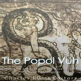 The Popol Vuh: The History and Legacy of the Maya's Creation Myth and Epic Legends (Unabridged)