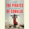 The Pirates of Somalia: Inside Their Hidden World (Unabridged) - Jay Bahadur