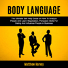 Body Language: The Ultimate Self Help Guide on How to Analyze People and Learn Negotiation, Persuasion Skills for Dating and Influence People in Business (Unabridged) - Matthew Harvey