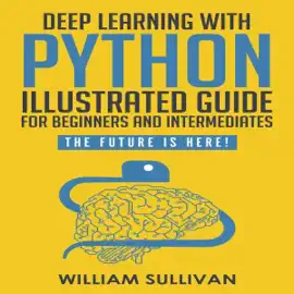 Deep Learning with Python: Guide for Beginners and Intermediates "Learn by Doing Approach": The Future Is Here! Keras with Tensorflow Back End (Unabridged)