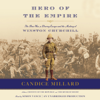 Hero of the Empire: The Boer War, a Daring Escape, and the Making of Winston Churchill (Unabridged) - Candice Millard