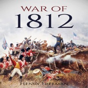 War of 1812: A History from Beginning to End (Unabridged) - Henry Freeman