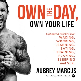Aubrey Marcus, Own the Day, Own Your Life: Optimized Practices for Waking, Working, Learning, Eating, Training, Playing, Sleeping, and Sex (Unabridged)