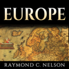 Europe: European History: The Most Important Leaders, Events, & People Through European History That Shaped Europe and Eventually Became the European Union (Unabridged) - Raymond C. Nelson