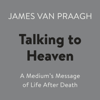 Talking to Heaven: A Medium's Message of Life After Death (Unabridged) - James Van Praagh