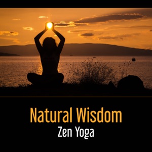 Natural Wisdom: Zen Yoga – Sound of Nature for Timeless Peace, Relieving Anxiety, Health of Mind, Delightful Relax