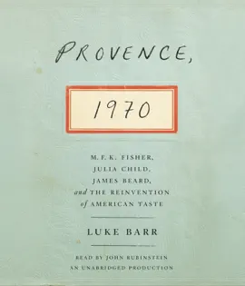 Provence, 1970: M.F.K. Fisher, Julia Child, James Beard, and the Reinvention of American Taste (Unabridged)