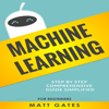 Machine Learning: For Beginners: Definitive Guide for Neural Networks, Algorithms, Random Forests and Decision Trees Made Simple (Machine Learning, Book 1) (Unabridged) - Matt Gates