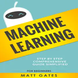 Machine Learning: For Beginners: Definitive Guide for Neural Networks, Algorithms, Random Forests and Decision Trees Made Simple (Machine Learning, Book 1) (Unabridged)