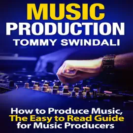 Music Production: How to Produce Music, The Easy-to-Read Guide for Music Producers (Unabridged)