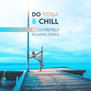 Do Yoga & Chill - 30 Extremely Relaxing Songs, Feel the Clarity and Balance (Rhythmic Breathing and Movement)