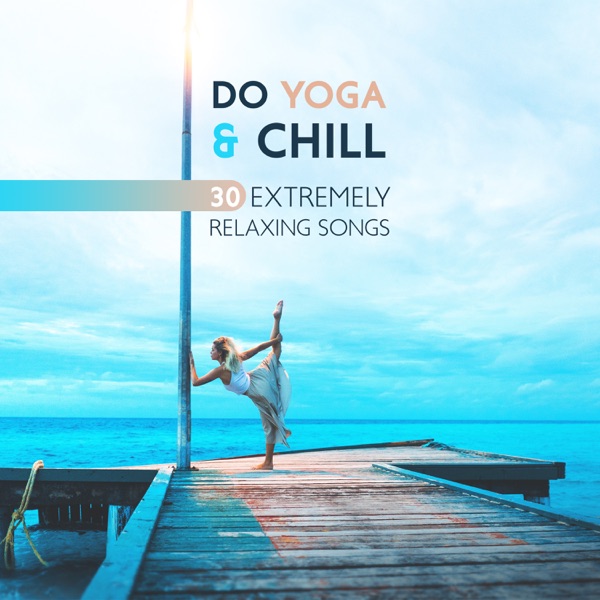 Do Yoga & Chill - 30 Extremely Relaxing Songs, Feel the Clarity and Balance (Rhythmic Breathing and Movement)
