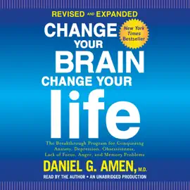 Change Your Brain, Change Your Life (Revised and Expanded): The Breakthrough Program for Conquering Anxiety, Depression, Obsessiveness, Lack of Focus, Anger, and Memory Problems (Unabridged)