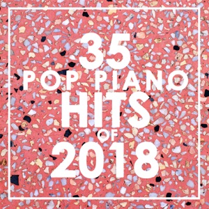 35 Piano Pop Hits of 2018 (Instrumental)