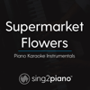Sing2Piano - Supermarket Flowers (Higher Key) [Originally Performed by Ed Sheeran] [Piano Karaoke Version] artwork