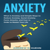 Anxiety: What Is Anxiety and Simple Ways to Reduce Anxiety, social Anxiety, Panic Attacks, and Fear in Order to Master Your Life (Unabridged) - Andrew N. Kuehn
