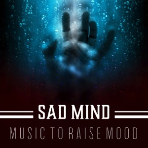 Sad Mind – Music to Raise Mood: Beat Despair, Fill Emptiness, Depression Aid, Sounds for Mental Health, Soothing Therapy