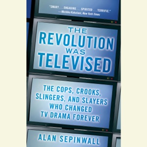 The Revolution Was Televised: The Cops, Crooks, Slingers, and Slayers Who Changed TV Drama Forever (Unabridged)