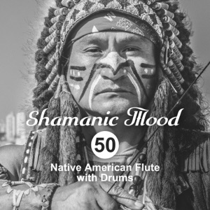 Shamanic Mood: 50 Native American Flute with Drums for Spiritual Ethnic Meditation Relaxation, Indian Tribal Journey