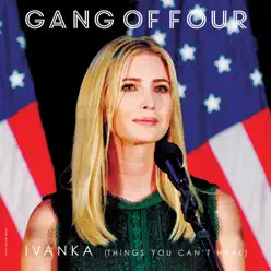 Ivanka (Things You Can't Have) - Single - Gang Of Four Ivanka (Things You Can't Have) - Single - Gang Of Four
