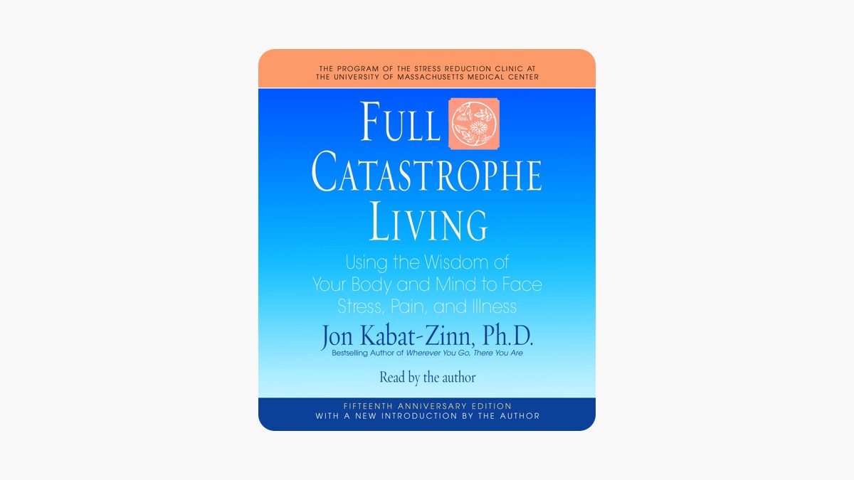 Full Catastrophe Living: Using the Wisdom of Your Body and Mind to