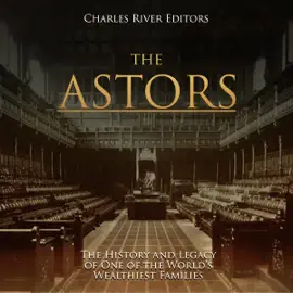 The Astors: The History and Legacy of One of the World’s Wealthiest Families (Unabridged)