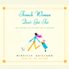French Women Don't Get Fat: The Secret of Eating for Pleasure (Unabridged) - Mireille Guiliano