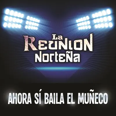 Ahora Sí Baila El Muñeco - Single - La Reunión Norteña