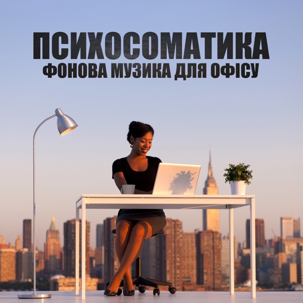 Психосоматика: Фонова музика для офісу: Розслаблюючий бекграунд, Комфорт відвідувачів та працівників, Заспокійливі мелодії, Підвищення продуктивності, Елітна атмосфера, Релакс