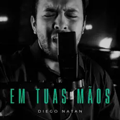 Em Tuas Mãos - Single - Diego Natan Em Tuas Mãos - Single - Diego Natan