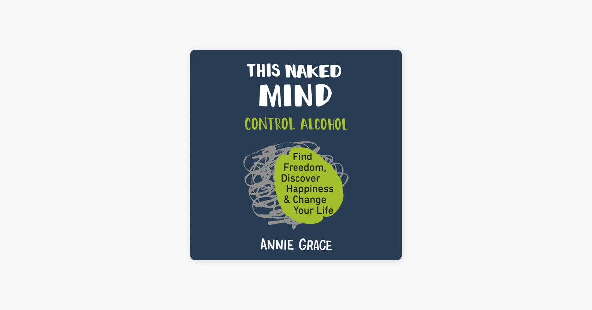 This Naked Mind: Control Alcohol, Find Freedom, Discover Happiness, and Change Your Life (Unabridged) - Annie Grace This Naked Mind: Control Alcohol, Find Freedom, Discover Happiness, and Change Your Life (Unabridged) - Annie Grace