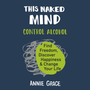 audiobook This Naked Mind: Control Alcohol, Find Freedom, Discover Happiness, and Change Your Life (Unabridged)