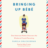 Bringing Up Bébé: One American Mother Discovers the Wisdom of French Parenting (Unabridged) - Pamela Druckerman Cover Art