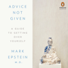 Advice Not Given: A Guide to Getting Over Yourself (Unabridged) - Mark Epstein, M.D.