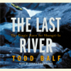 The Last River: The Tragic Race for Shangri-la (Abridged) - Todd Balf