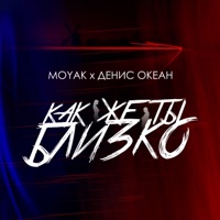 Как же ты близко - Single - MOYAK & Денис Океан