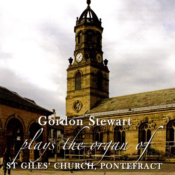 Gordon Stewart Plays the Organ of St Giles’ Church, Pontefract