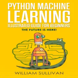 Python Machine Learning Guide for Beginners & Intermediates: The Future Is Here! (Unabridged)