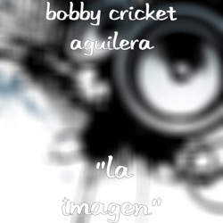 Bobby Cricket Aguilera - "La Imagen"