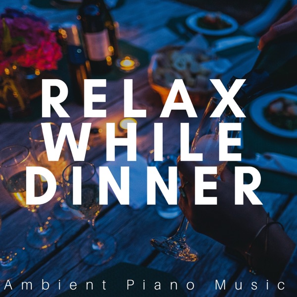 Relax While Dinner: Romantic Ambient Piano Music for a Perfect Evening Mood