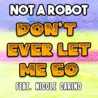 Don't Ever Let Me Go (feat. Nicole Carino) - Single - Not a Robot