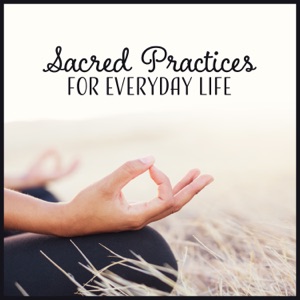 Sacred Practices for Everyday Life