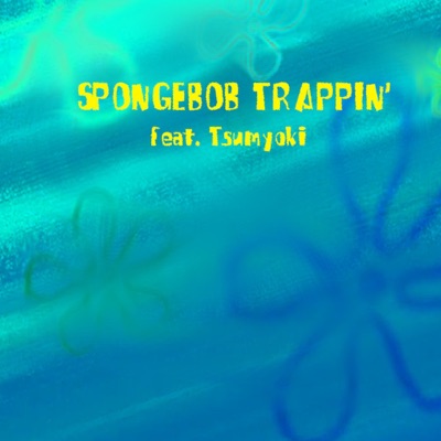 Spongebob Trappin' (feat. Tsumyoki) - Single