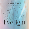 Live Light: Live Soaking Worship Music - Julie True