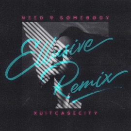 Need Somebody (Ellusive Remix) Xuitcasecity