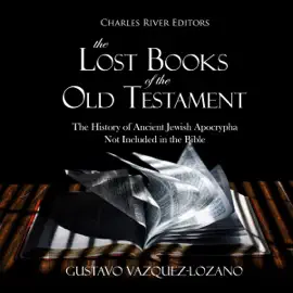 The Lost Books of the Old Testament: The History of Ancient Jewish Apocrypha Not Included in the Bible (Unabridged)