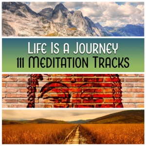 Life Is a Journey – 111 Meditation Tracks: Mindfulness Therapy, Vision and Connection, Music for Reflection & Yoga, Spiritual Healing